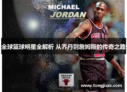 全球篮球明星全解析 从乔丹到詹姆斯的传奇之路