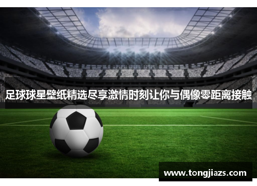 足球球星壁纸精选尽享激情时刻让你与偶像零距离接触