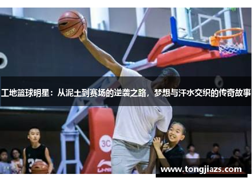 工地篮球明星：从泥土到赛场的逆袭之路，梦想与汗水交织的传奇故事