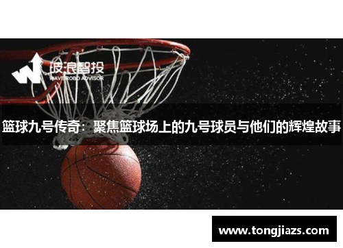 篮球九号传奇：聚焦篮球场上的九号球员与他们的辉煌故事