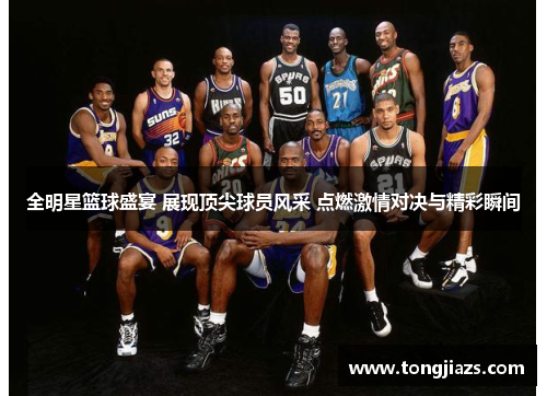 全明星篮球盛宴 展现顶尖球员风采 点燃激情对决与精彩瞬间