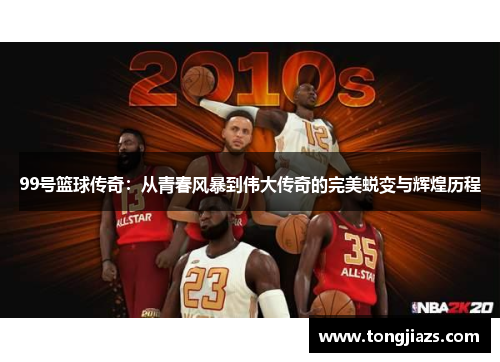 99号篮球传奇：从青春风暴到伟大传奇的完美蜕变与辉煌历程