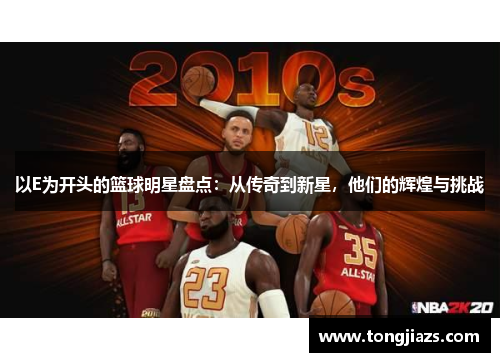以E为开头的篮球明星盘点：从传奇到新星，他们的辉煌与挑战