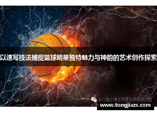 以速写技法捕捉篮球明星独特魅力与神韵的艺术创作探索