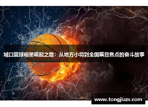 城口篮球明星崛起之路：从地方小将到全国瞩目焦点的奋斗故事