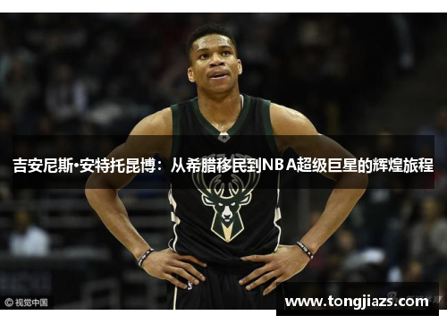吉安尼斯·安特托昆博：从希腊移民到NBA超级巨星的辉煌旅程
