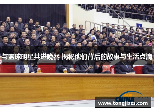 与篮球明星共进晚餐 揭秘他们背后的故事与生活点滴