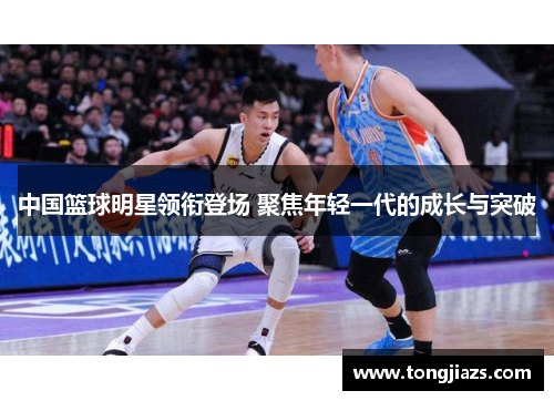 中国篮球明星领衔登场 聚焦年轻一代的成长与突破
