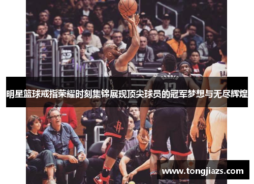 明星篮球戒指荣耀时刻集锦展现顶尖球员的冠军梦想与无尽辉煌