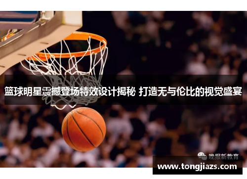 篮球明星震撼登场特效设计揭秘 打造无与伦比的视觉盛宴