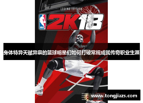身体特异天赋异禀的篮球明星们如何打破常规成就传奇职业生涯
