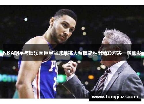NBA明星与娱乐圈巨星篮球单挑大赛谁能胜出精彩对决一触即发