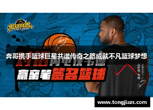 奔哥携手篮球巨星共谱传奇之路成就不凡篮球梦想